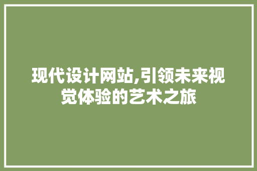 现代设计网站,引领未来视觉体验的艺术之旅