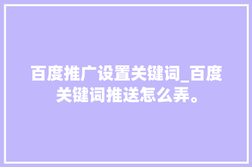百度推广设置关键词_百度关键词推送怎么弄。 百度推广设置关键词_百度关键词推送怎么弄。 SEO关键词