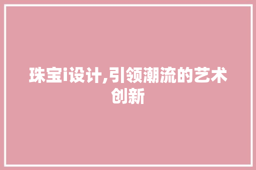 珠宝i设计,引领潮流的艺术创新