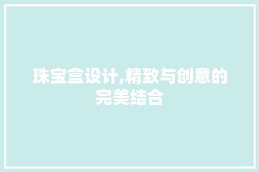 珠宝盒设计,精致与创意的完美结合