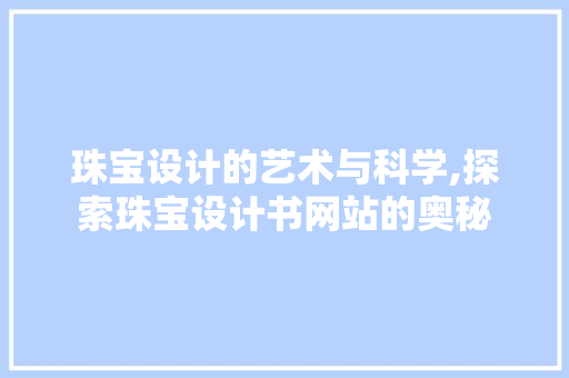 珠宝设计的艺术与科学,探索珠宝设计书网站的奥秘