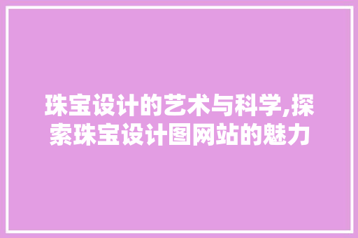 珠宝设计的艺术与科学,探索珠宝设计图网站的魅力