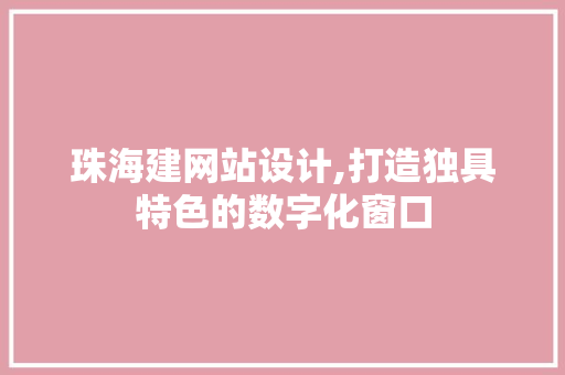 珠海建网站设计,打造独具特色的数字化窗口
