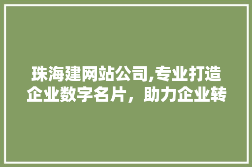 珠海建网站公司,专业打造企业数字名片，助力企业转型升级
