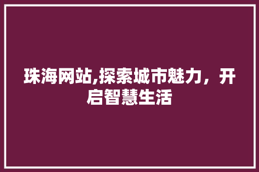 珠海网站,探索城市魅力，开启智慧生活