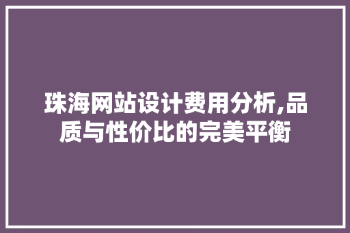 珠海网站设计费用分析,品质与性价比的完美平衡