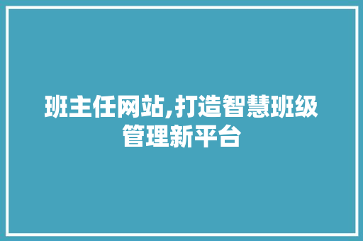 班主任网站,打造智慧班级管理新平台