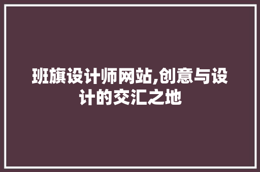 班旗设计师网站,创意与设计的交汇之地
