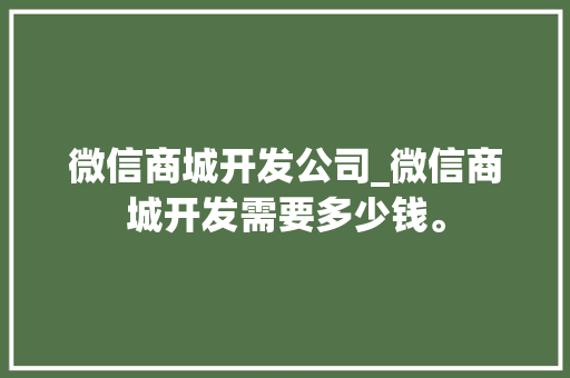 微信商城开发公司_微信商城开发需要多少钱。