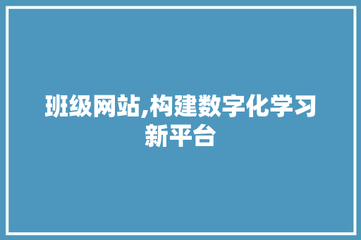 班级网站,构建数字化学习新平台