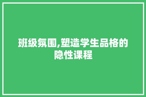 班级氛围,塑造学生品格的隐性课程