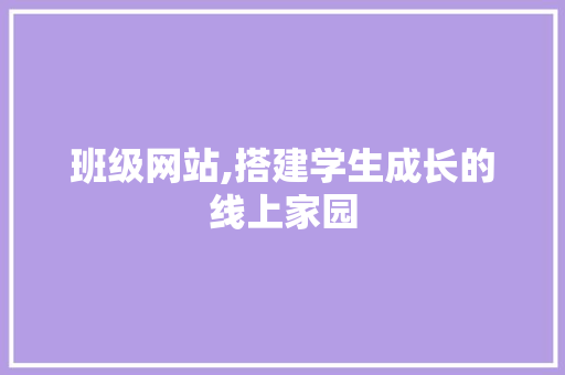 班级网站,搭建学生成长的线上家园