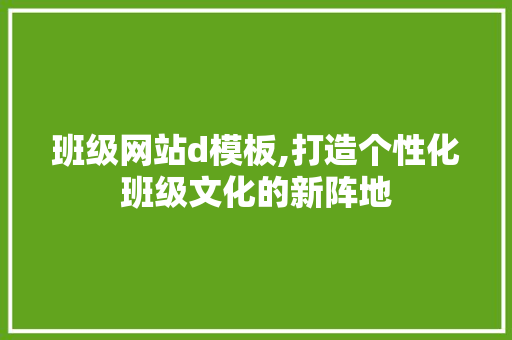 班级网站d模板,打造个性化班级文化的新阵地