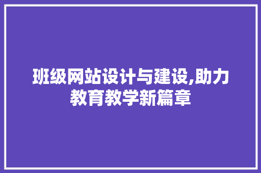 班级网站设计与建设,助力教育教学新篇章