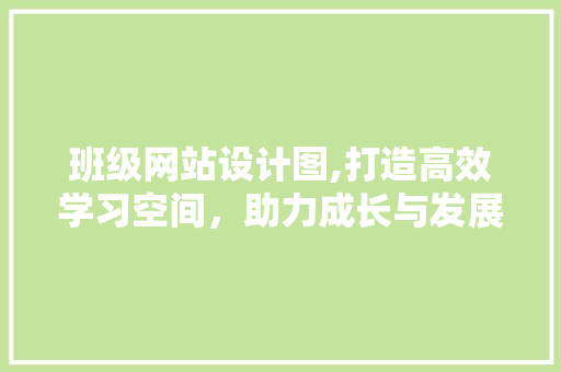 班级网站设计图,打造高效学习空间，助力成长与发展