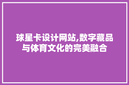球星卡设计网站,数字藏品与体育文化的完美融合 球星卡设计网站,数字藏品与体育文化的完美融合 神马SEO