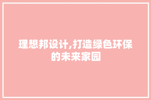 理想邦设计,打造绿色环保的未来家园