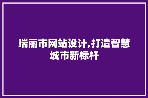瑞丽市网站设计,打造智慧城市新标杆