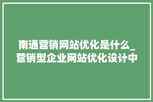南通营销网站优化是什么_营销型企业网站优化设计中的一些基本要素为。 南通营销网站优化是什么_营销型企业网站优化设计中的一些基本要素为。 必应SEO