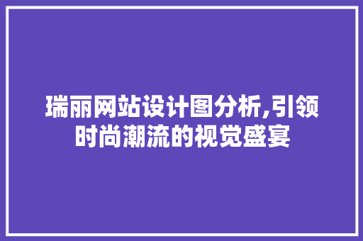 瑞丽网站设计图分析,引领时尚潮流的视觉盛宴