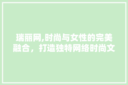 瑞丽网,时尚与女性的完美融合，打造独特网络时尚文化