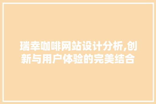 瑞幸咖啡网站设计分析,创新与用户体验的完美结合