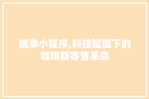瑞幸小程序,科技赋能下的咖啡新零售革命