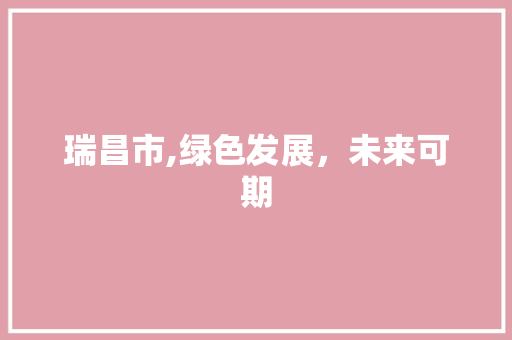 瑞昌市,绿色发展，未来可期