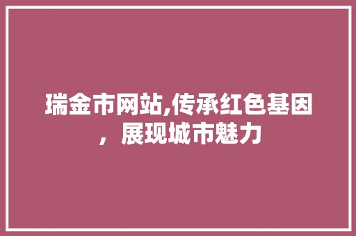 瑞金市网站,传承红色基因，展现城市魅力