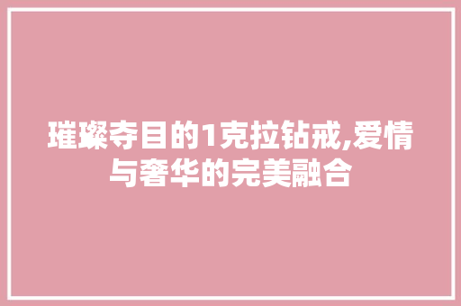 璀璨夺目的1克拉钻戒,爱情与奢华的完美融合
