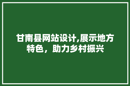 甘南县网站设计,展示地方特色，助力乡村振兴 甘南县网站设计,展示地方特色，助力乡村振兴 神马SEO