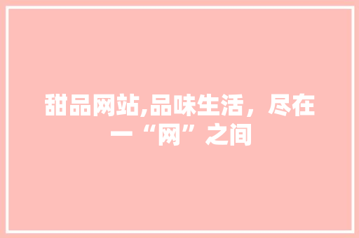 甜品网站,品味生活，尽在一“网”之间 甜品网站,品味生活，尽在一“网”之间 SEO关键词