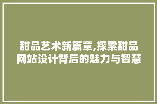 甜品艺术新篇章,探索甜品网站设计背后的魅力与智慧 甜品艺术新篇章,探索甜品网站设计背后的魅力与智慧 SEO关键词