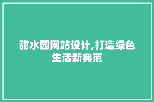 甜水园网站设计,打造绿色生活新典范