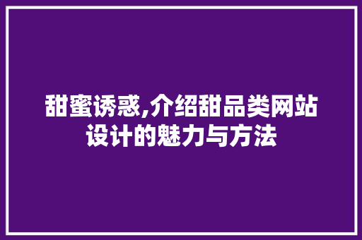 甜蜜诱惑,介绍甜品类网站设计的魅力与方法 甜蜜诱惑,介绍甜品类网站设计的魅力与方法 必应SEO