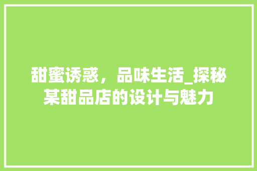 甜蜜诱惑，品味生活_探秘某甜品店的设计与魅力