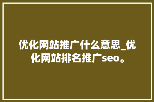 优化网站推广什么意思_优化网站排名推广seo。 搜狗SEO 优化网站推广什么意思_优化网站排名推广seo。 优化网站推广什么意思_优化网站排名推广seo。 搜狗SEO