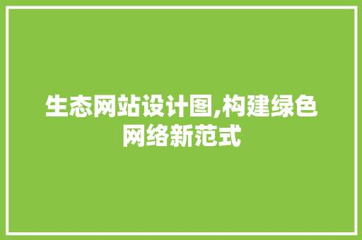 生态网站设计图,构建绿色网络新范式