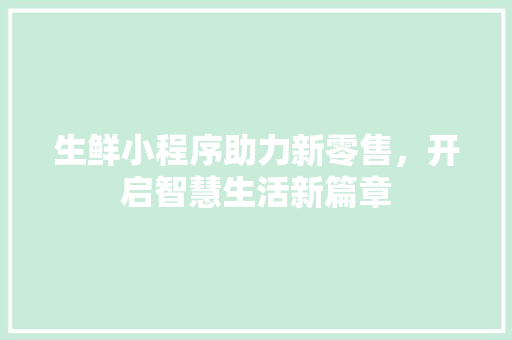 生鲜小程序助力新零售，开启智慧生活新篇章