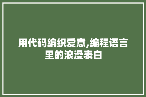 用代码编织爱意,编程语言里的浪漫表白