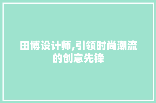 田博设计师,引领时尚潮流的创意先锋