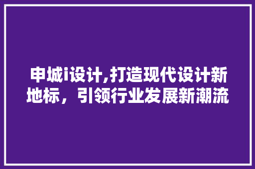 申城i设计,打造现代设计新地标，引领行业发展新潮流