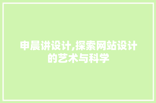 申晨讲设计,探索网站设计的艺术与科学