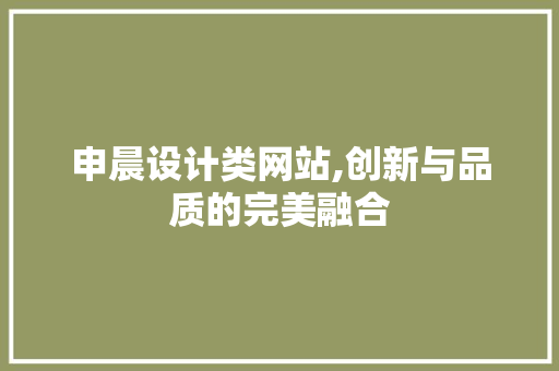 申晨设计类网站,创新与品质的完美融合