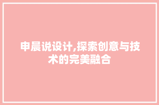 申晨说设计,探索创意与技术的完美融合