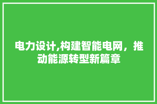 电力设计,构建智能电网，推动能源转型新篇章