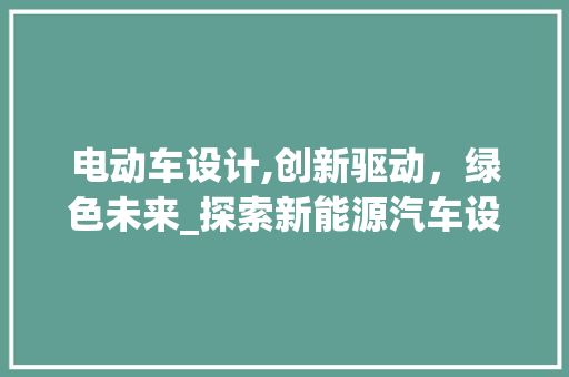 电动车设计,创新驱动，绿色未来_探索新能源汽车设计领域的发展与挑战