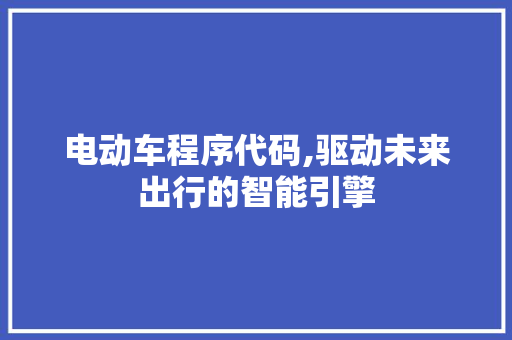 电动车程序代码,驱动未来出行的智能引擎