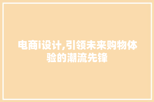 电商i设计,引领未来购物体验的潮流先锋