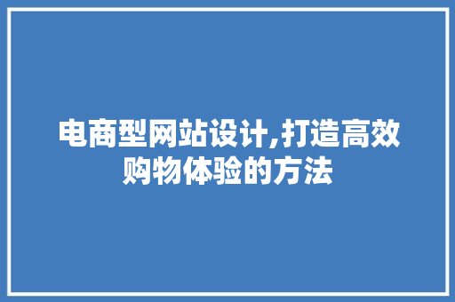 电商型网站设计,打造高效购物体验的方法